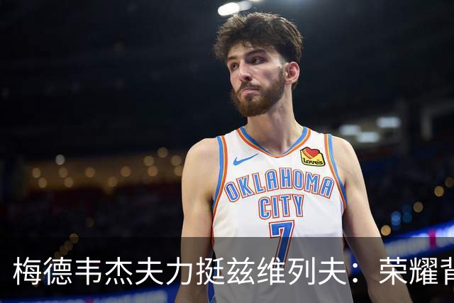 梅德韦杰夫力挺兹维列夫：荣耀背后实至名归的实力