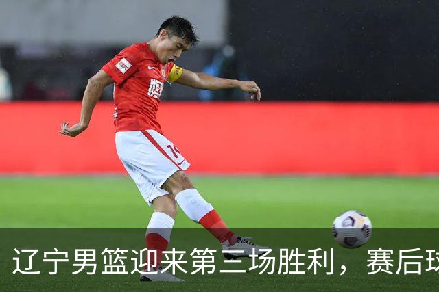辽宁男篮迎来第三场胜利，赛后球队收获四大优势